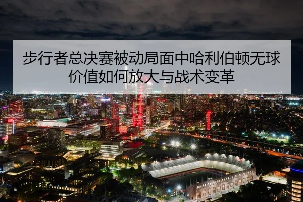 bu-xing-zhe-zong-jue-sai-bei-dong-ju-mian-zhong-ha-li-bo-dun-wu-qiu-jia-zhi-ru-he-fang-da-yu-zhan-shu-bian-ge-2-238.jpg
