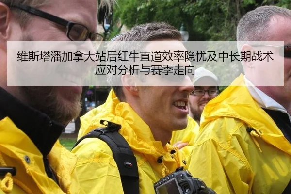 维斯塔潘加拿大站后红牛直道效率隐忧及中长期战术应对分析与赛季走向